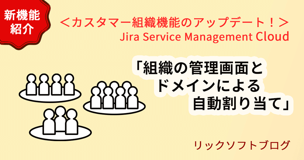 ＜カスタマー組織機能のアップデート！＞新機能紹介｜Jira Service Management Cloud「組織の管理画面とドメインによる自動割り当て」