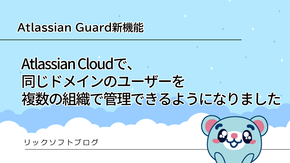 Atlassian Cloudで、同じドメインのユーザーを複数の組織で管理できるようになりました【Atlassian Guard新機能】