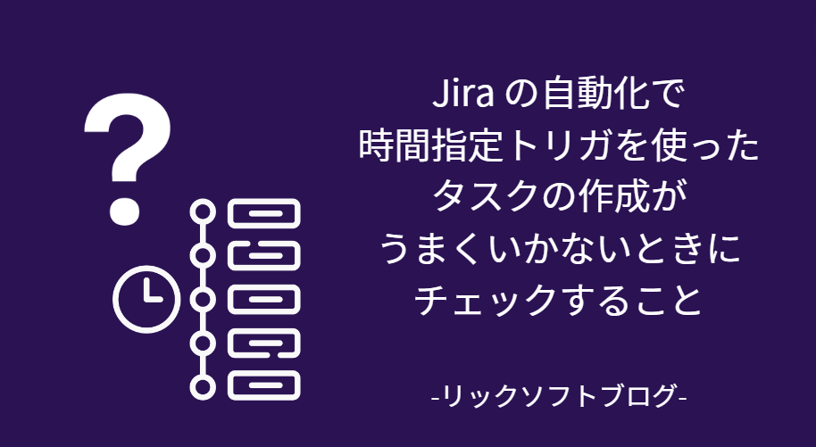 【Jira で自動化】時間指定トリガを使ったタスクの作成がうまくいかないときにチェックすること