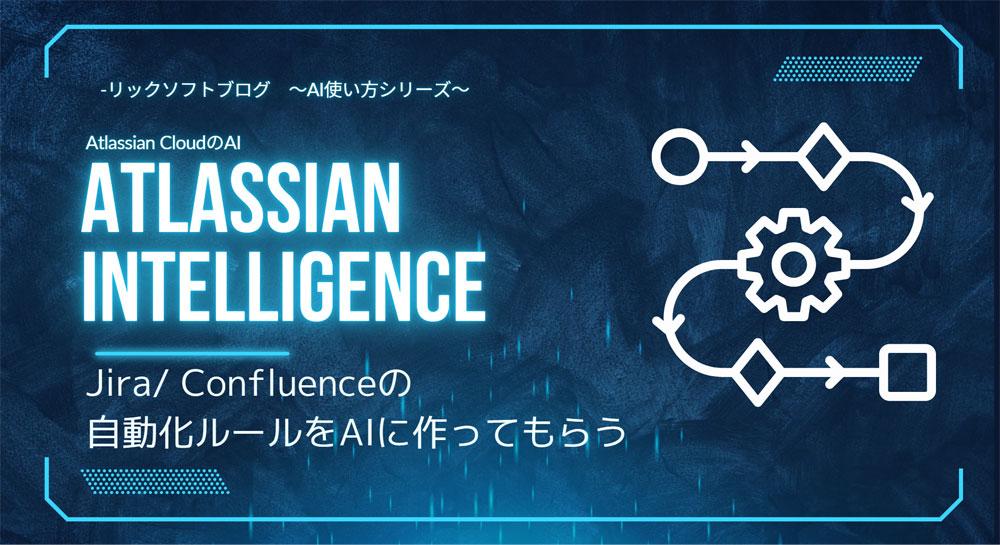 Atlassian Intelligence（AI）に、Jira・Confluenceの自動化ルールを作ってもらう　【Atlassian Intelligenceの使い方シリーズその４】