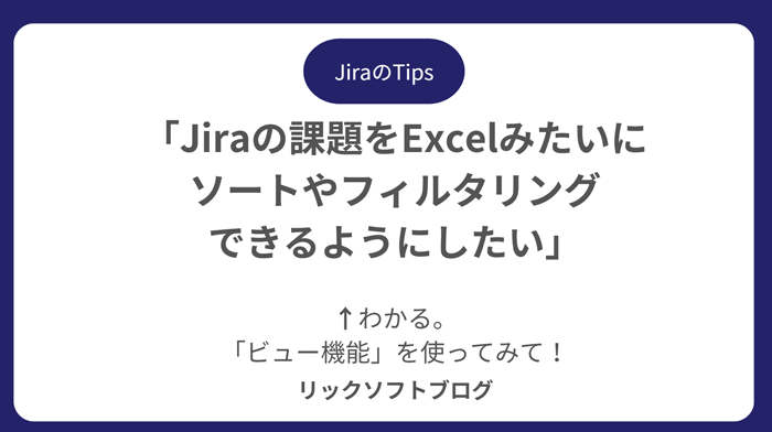 Q:Jiraの課題一覧画面をスプレッドシートみたいにできますか？　A:「ビュー機能」を使いましょう