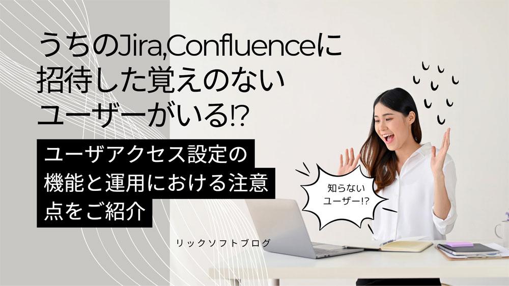 JiraやConfluence（Atlassian Cloudのサイト）に知らない人がアクセスしている？！｜ユーザアクセス設定の機能と運用における注意点をご紹介