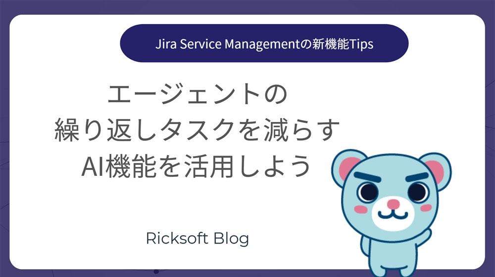 ＜AIで顧客対応の効率化＞新機能紹介｜Jira Service Management Cloud「顧客への返信の下書き作成と仮想サービスエージェントのチャンネル拡大（電子メール）」（ベータ版）