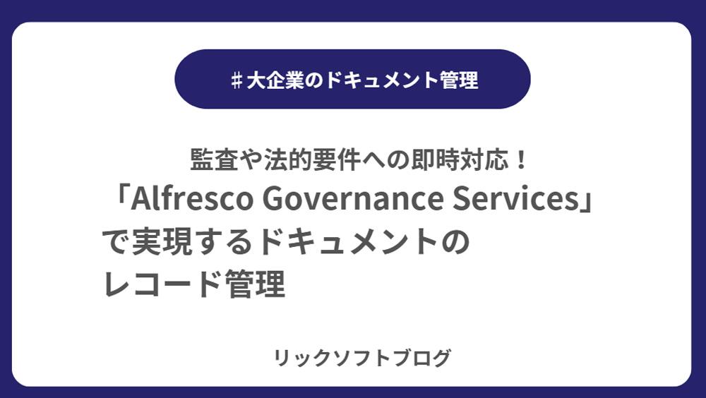 監査や法的要件への即時対応！「Alfresco Governance Services」で実現するレコード管理