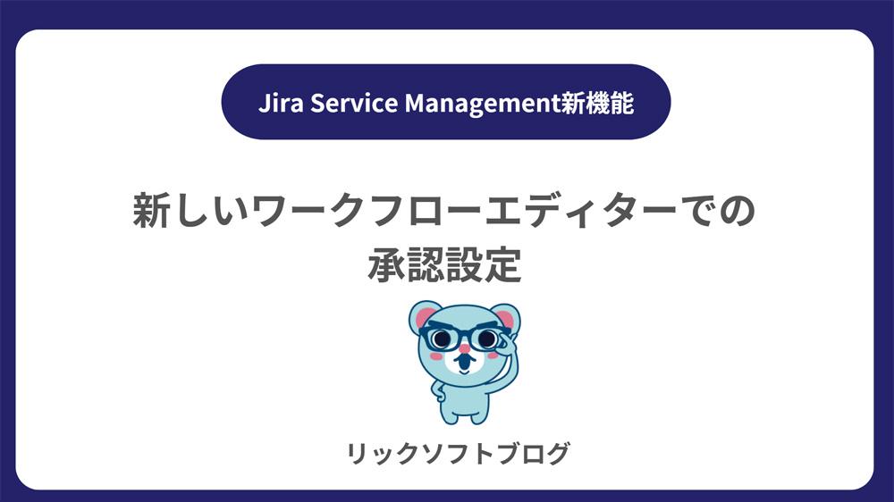 ＜承認プロセスの効率化＞新機能紹介｜Jira Service Management Cloud「新しいワークフローエディターでの承認設定」