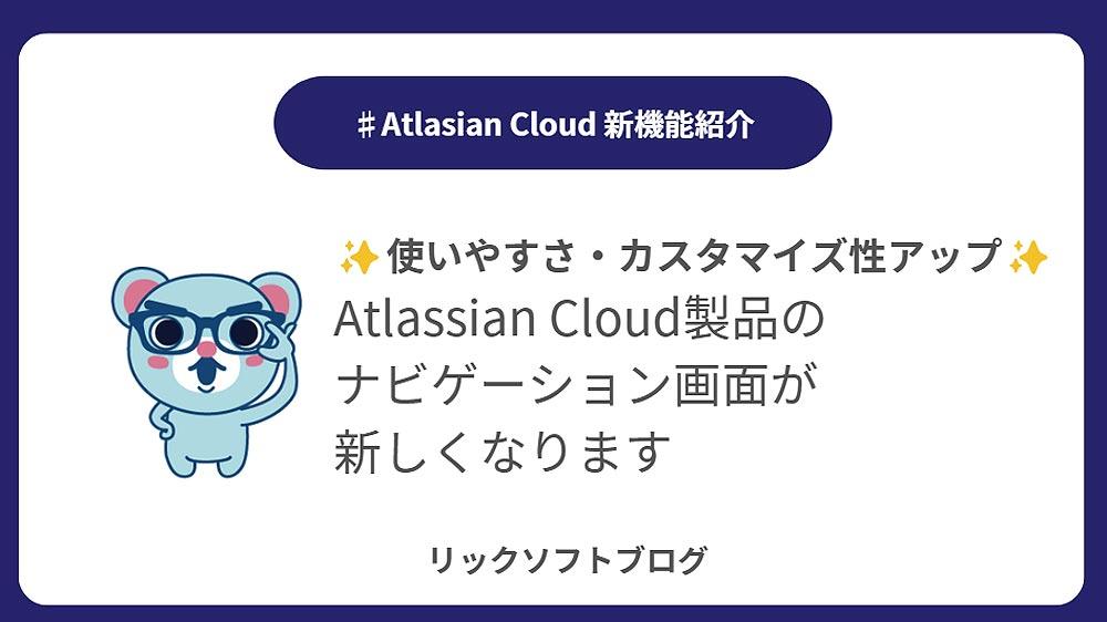 ＜使いやすさとカスタマイズ性がアップ＞新機能紹介｜Atlassian Cloud「新しいナビゲーション画面（ベータ版）」