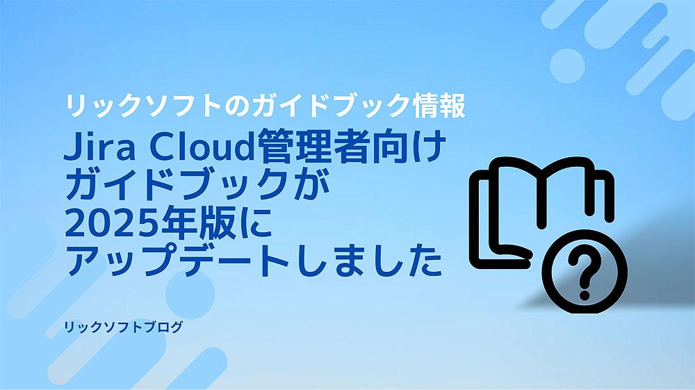 『Jira Cloud 管理者向け 入門ガイドブック』に第2版が登場。Jiraの「プラン」に対応、自動化のトリガーも。2025年版にアップデート