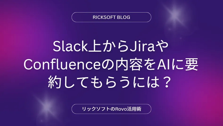 Slack上からJiraやConfluenceの内容をAIに要約してもらうには？リックソフトのRovo活用事例