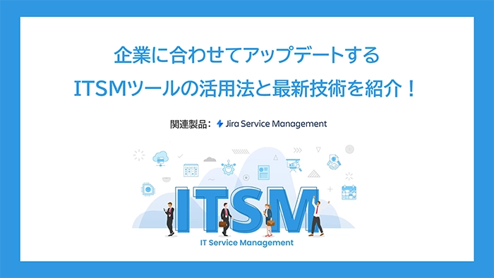 企業に合わせてアップデートするITSMツールの活用法と最新技術を紹介！