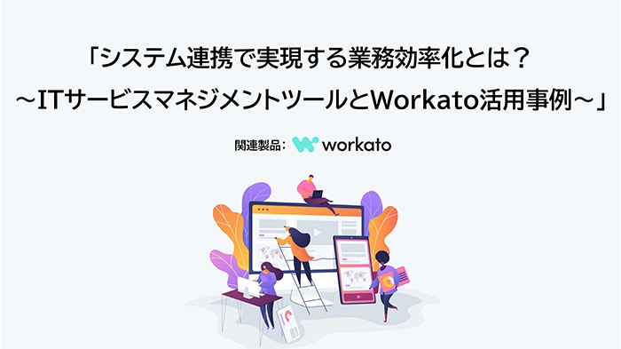 システム連携で実現する業務効率化とは？〜ITサービスマネジメントツールとWorkato活用事例〜